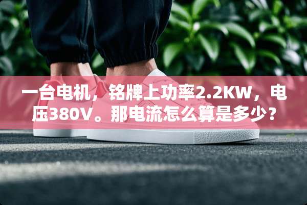 一台电机，铭牌上功率2.2KW，电压380V。那电流怎么算是多少？