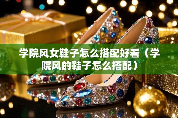 学院风女鞋子怎么搭配好看（学院风的鞋子怎么搭配）