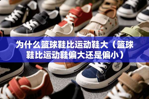 为什么篮球鞋比运动鞋大（篮球鞋比运动鞋偏大还是偏小）