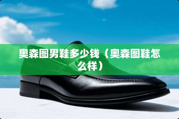 奥森图男鞋多少钱（奥森图鞋怎么样）