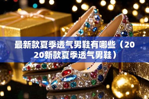 最新款夏季透气男鞋有哪些（2020新款夏季透气男鞋）