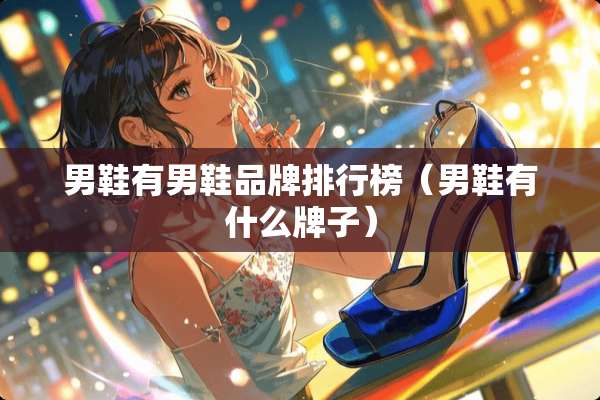 男鞋有男鞋品牌排行榜（男鞋有什么牌子）