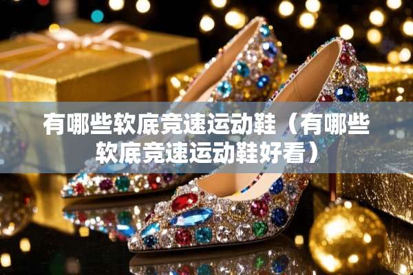 有哪些软底竞速运动鞋（有哪些软底竞速运动鞋好看）