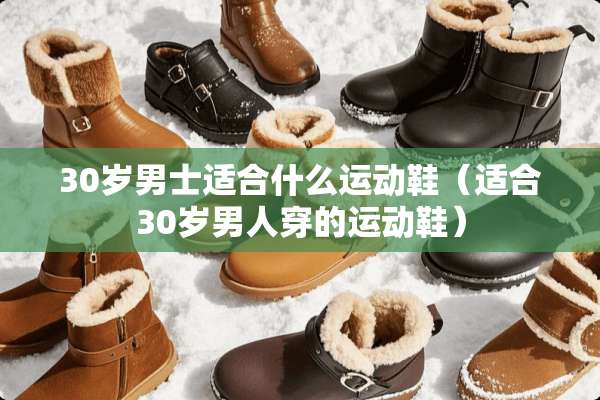 30岁男士适合什么运动鞋（适合30岁男人穿的运动鞋）