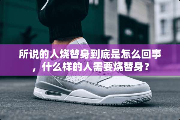 所说的人烧替身到底是怎么回事，什么样的人需要烧替身？