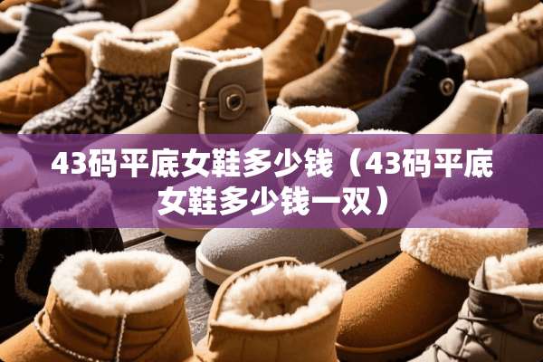 43码平底女鞋多少钱（43码平底女鞋多少钱一双）