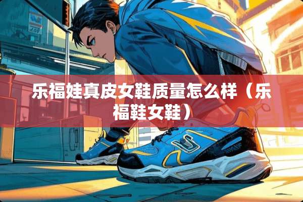 乐福娃真皮女鞋质量怎么样（乐福鞋女鞋）