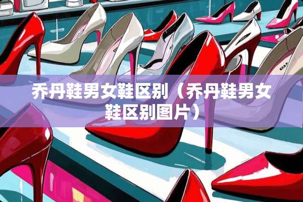 乔丹鞋男女鞋区别（乔丹鞋男女鞋区别图片）