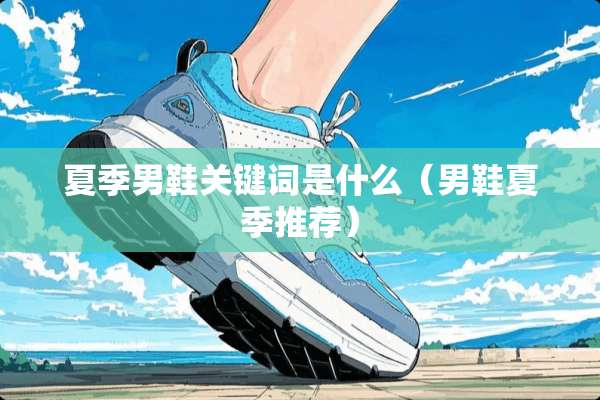夏季男鞋关键词是什么（男鞋夏季推荐）