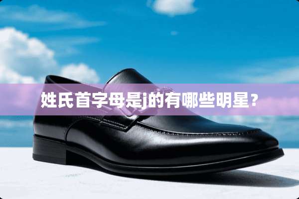 姓氏首字母是j的有哪些明星？