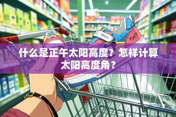 什么是正午太阳高度？怎样计算太阳高度角？