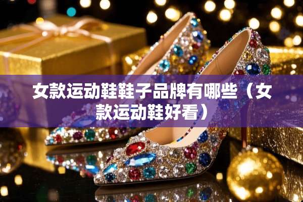 女款运动鞋鞋子品牌有哪些（女款运动鞋好看）