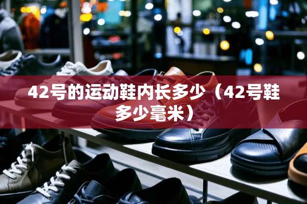 42号的运动鞋内长多少（42号鞋多少毫米）