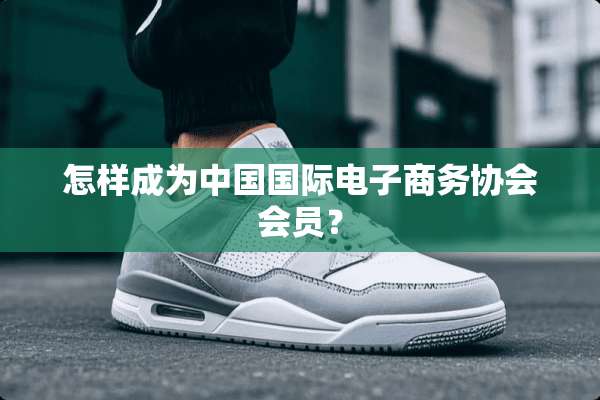 怎样成为中国国际电子商务协会会员？