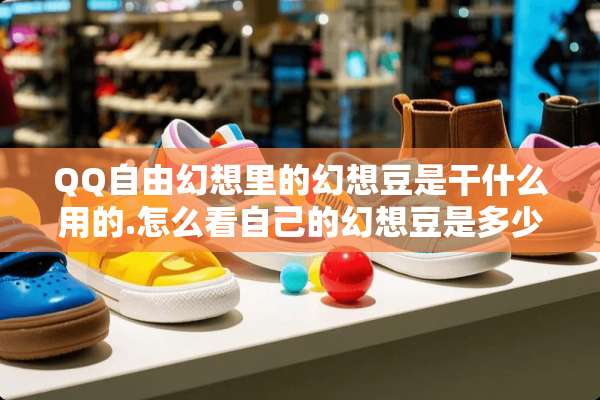 QQ自由幻想里的幻想豆是干什么用的.怎么看自己的幻想豆是多少？