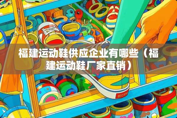福建运动鞋供应企业有哪些（福建运动鞋厂家直销）