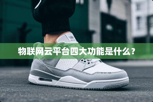 物联网云平台四大功能是什么？