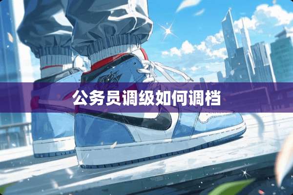 公务员调级如何调档