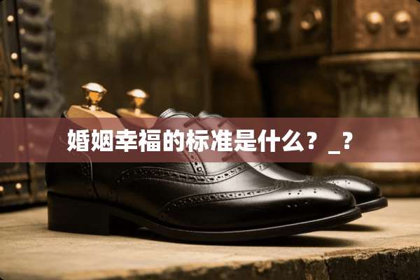 婚姻幸福的标准是什么？_？