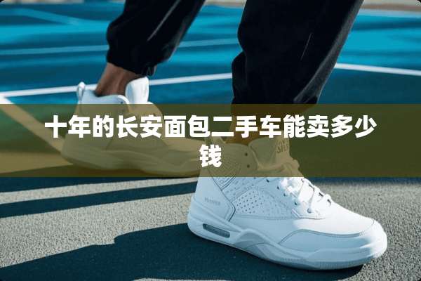 十年的长安面包二手车能卖多少钱