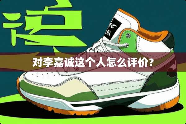 对李嘉诚这个人怎么评价？