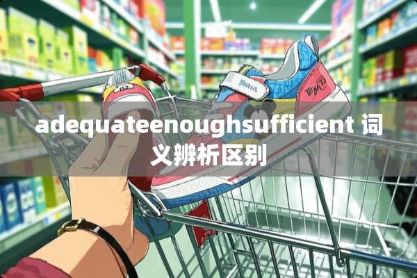adequateenoughsufficient 词义辨析区别