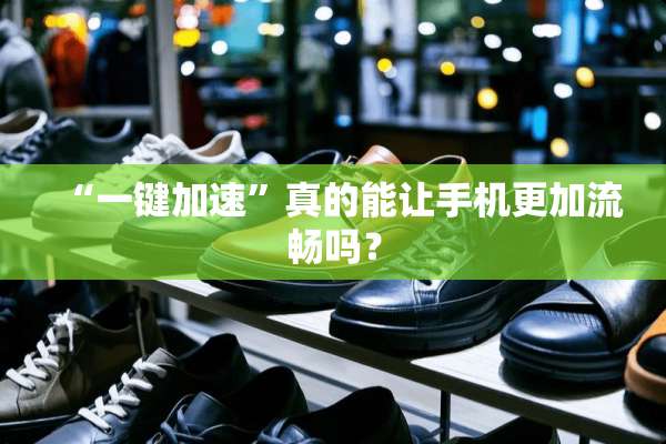 “一键加速”真的能让手机更加流畅吗？