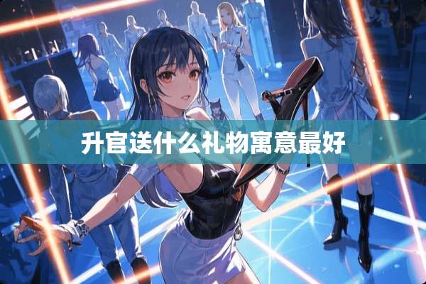 升官送什么礼物寓意最好
