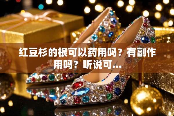 红豆杉的根可以药用吗？有副作用吗？听说可...