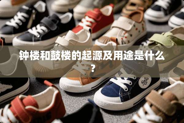 钟楼和鼓楼的起源及用途是什么？