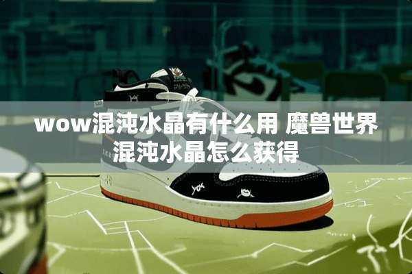 wow混沌水晶有什么用 魔兽世界混沌水晶怎么获得