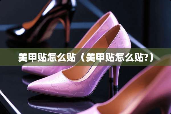 美甲贴怎么贴（美甲贴怎么贴?）