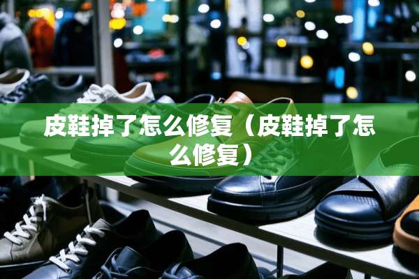 皮鞋掉了怎么修复（皮鞋掉了怎么修复）
