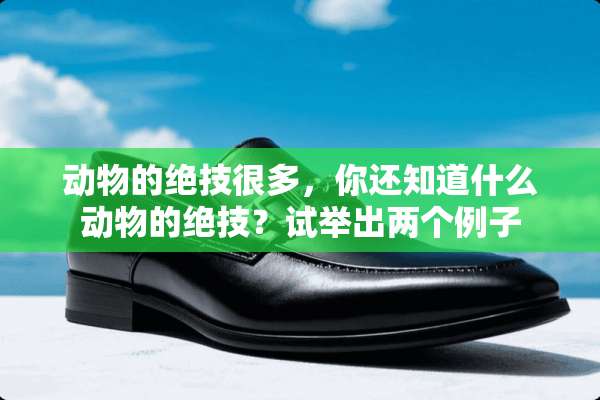 动物的绝技很多，你还知道什么动物的绝技？试举出两个例子