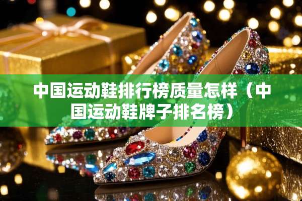 中国运动鞋排行榜质量怎样（中国运动鞋牌子排名榜）
