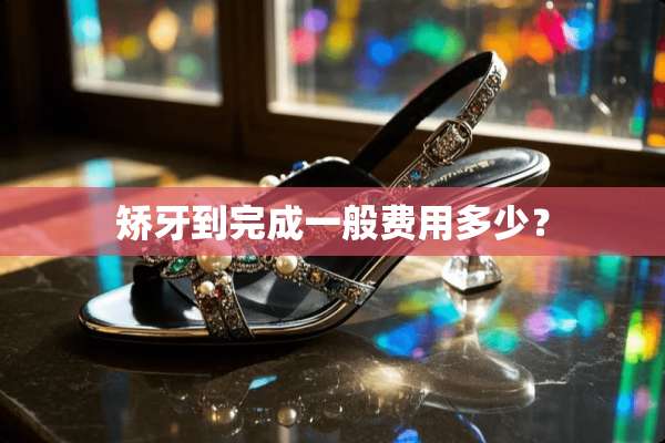 矫牙到完成一般费用多少？