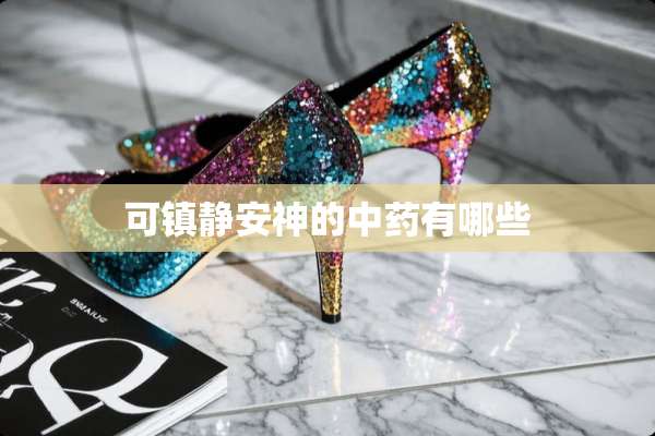 可镇静安神的中药有哪些
