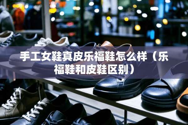 手工女鞋真皮乐福鞋怎么样（乐福鞋和皮鞋区别）