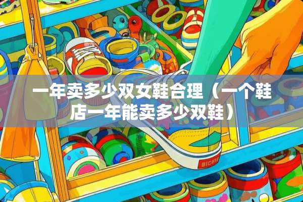 一年卖多少双女鞋合理（一个鞋店一年能卖多少双鞋）