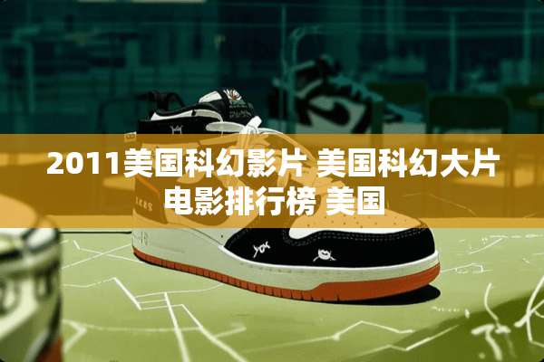 2011美国科幻影片 美国科幻大片电影排行榜 美国