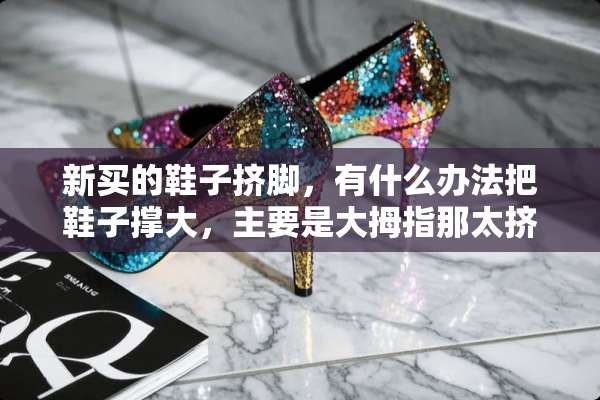 新买的鞋子挤脚，有什么办法把鞋子撑大，主要是大拇指那太挤？