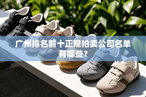 广州排名前十正规拍卖公司名单有哪些？
