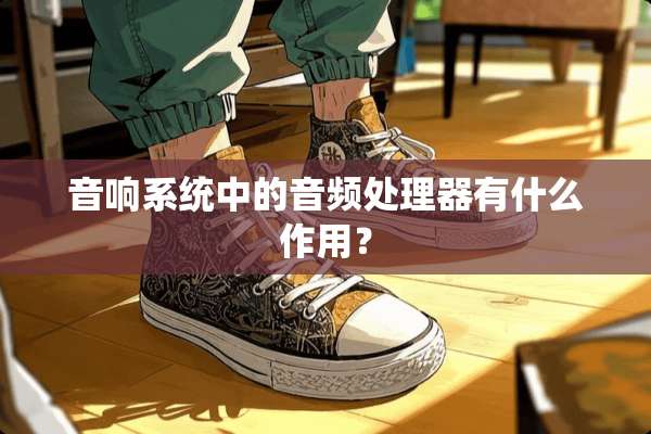 音响系统中的音频处理器有什么作用？