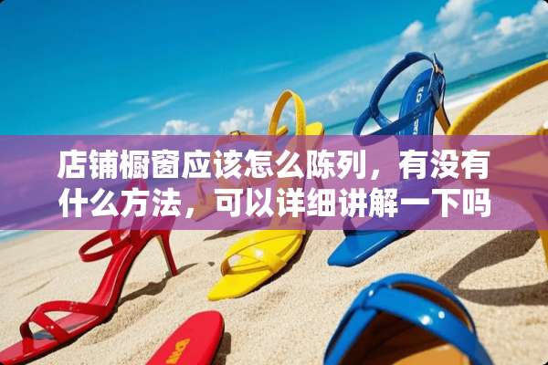 店铺橱窗应该怎么陈列，有没有什么方法，可以详细讲解一下吗？