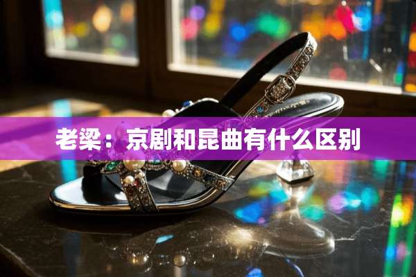 老梁：京剧和昆曲有什么区别