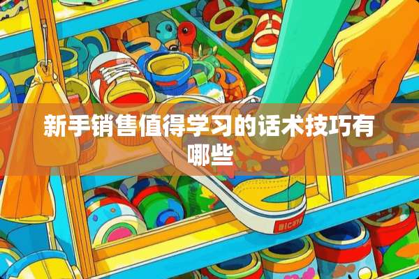 新手销售值得学习的话术技巧有哪些