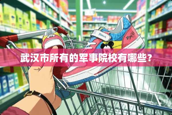 武汉市所有的军事院校有哪些？