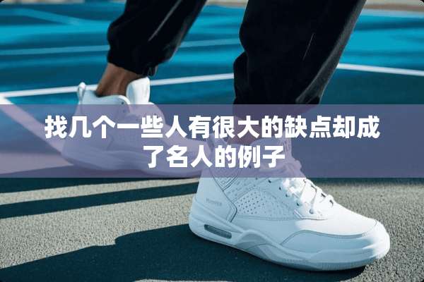 找几个一些人有很大的缺点却成了名人的例子