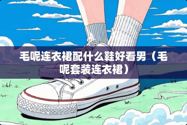 毛呢连衣裙配什么鞋好看男（毛呢套装连衣裙）