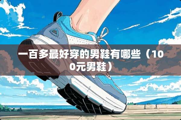 一百多最好穿的男鞋有哪些（100元男鞋）